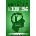 Declutter Your Life - The Miracle of Decluttering: Instantly Declutter For Increased Energy, Performance, and Happiness