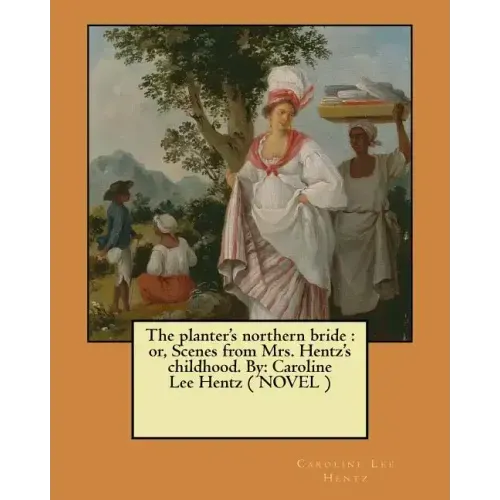 The planter's northern bride: or, Scenes from Mrs. Hentz's childhood. By: Caroline Lee Hentz ( NOVEL )