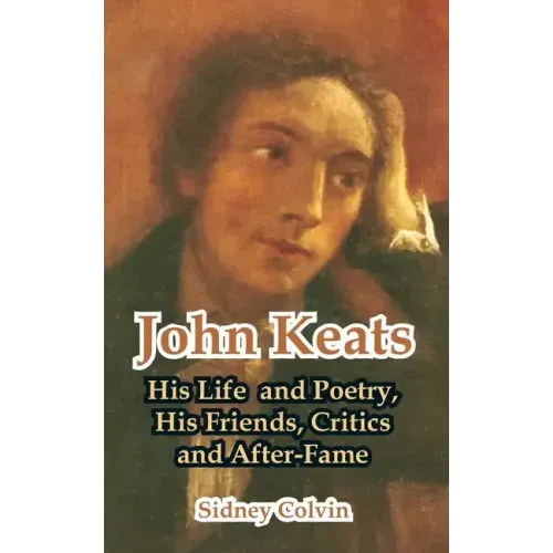 John Keats: His Life and Poetry, His Friends, Critics and After-Fame