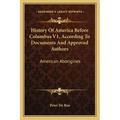History Of America Before Columbus V1, According To Documents And Approved Authors: American Aborigines