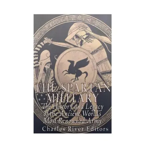 The Spartan Military: The History and Legacy of the Ancient World's Most Renowned Army