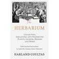 The Herbarium - Collecting, Arranging and Preserving Plants, Lichens, Mosses and More - With Practical Instructions to Assist the Amateur Home Natural