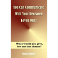 You Can Communicate With Your Deceased Loved Ones: The After Life Is Closer Than You Think....
