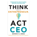 Think Like an Entrepreneur, ACT Like a CEO: 50 Indispensable Tips to Help You Stay Afloat, Bounce Back, and Get Ahead at Work