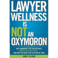 Lawyer Wellness Is NOT An Oxymoron: Why Tomorrow's Top Lawyers Must Embrace Wellness Today-And What You Need to Do to Be One of Them