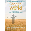 The Boy Who Wanted to Change the World: Moments From a Life in Search of the Positive