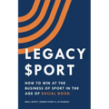 Legacy Sport: How to Win at the Business of Sport in the Age of Social Good