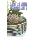 Cactus and Succulents: A Complete Guide Book To Growing And Caring For Your Cactus And Succulents Plant