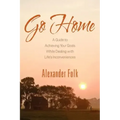Go Home: A Guide to Achieving Your Goals While Dealing with Life's Inconveniences