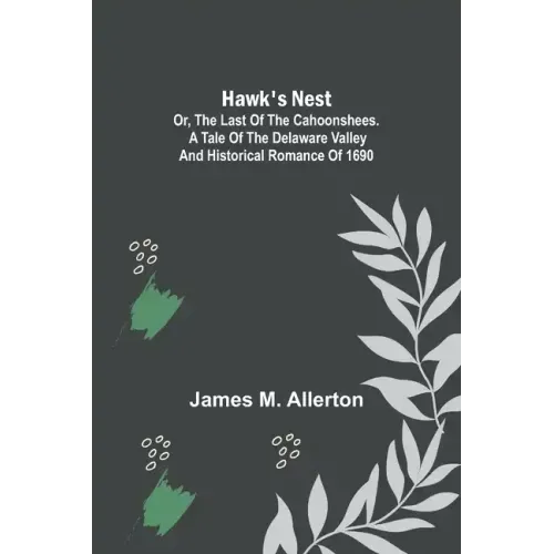 Hawk's Nest; or, The Last of the Cahoonshees. A Tale of the Delaware Valley and Historical Romance of 1690.