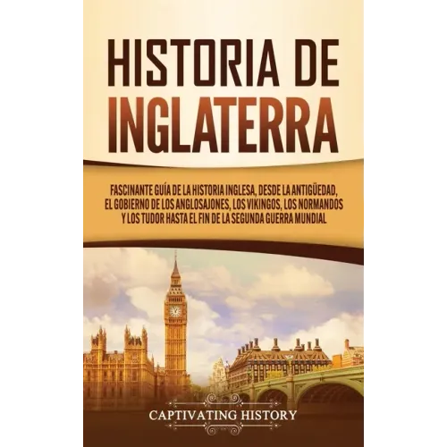 Historia de Inglaterra: Fascinante Guía de la Historia Inglesa, desde la Antigüedad, el Gobierno de los Anglosajones, los Vikingos, los Norman