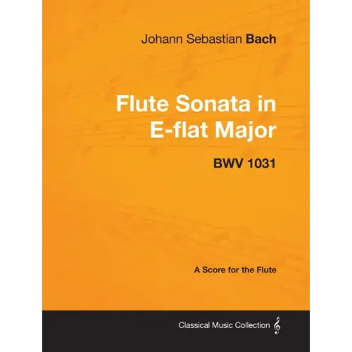 Johann Sebastian Bach - Flute Sonata in E-Flat Major - Bwv 1031 - A Score for the Flute