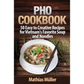 Pho Cookbook: 50 Easy to Creative Recipes for Vietnam's Favorite Soup and Noodles