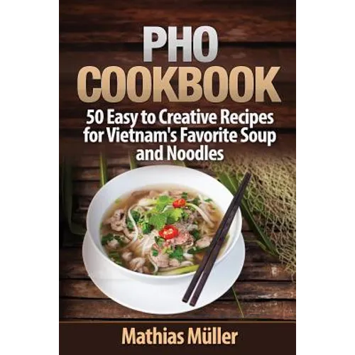 Pho Cookbook: 50 Easy to Creative Recipes for Vietnam's Favorite Soup and Noodles