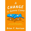 A Change Is Gonna Come: How to Have Effective Political Conversations in a Divided America