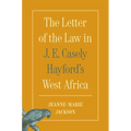 The Letter of the Law in J. E. Casely Hayford's West Africa