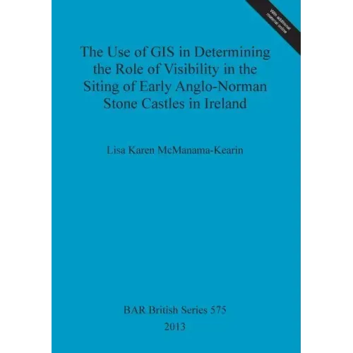 The Use of GIS in Determining the Role of Visibility in the Siting of Early Anglo-Norman Stone Castles in Ireland