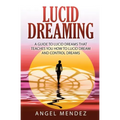 Lucid Dreaming: A Guide to Lucid Dreams That Teaches You How to Lucid Dream and Control Dreams