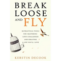 Break Loose and Fly: 10 Practical Tools for Mastering Life's Challenges and Creating a Life You'll Love