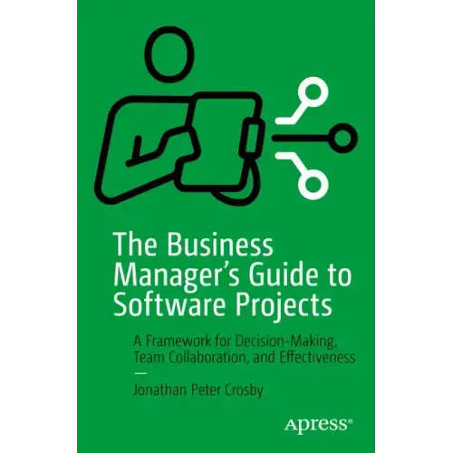 The Business Manager's Guide to Software Projects: A Framework for Decision-Making, Team Collaboration, and Effectiveness