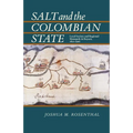Salt and the Colombian State: Local Society and Regional Monopoly in Boyaca, 1821-1900