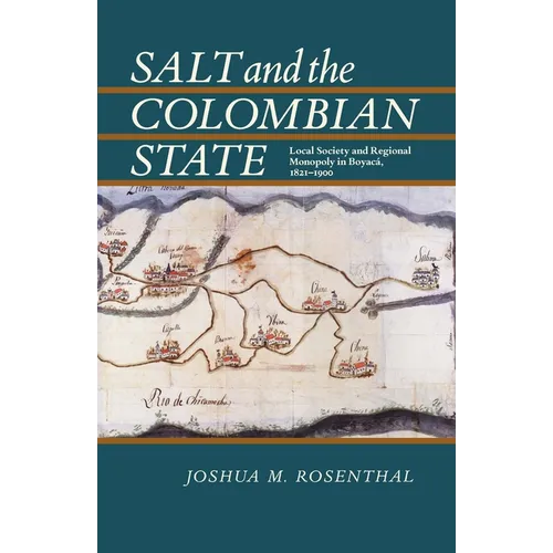 Salt and the Colombian State: Local Society and Regional Monopoly in Boyaca, 1821-1900