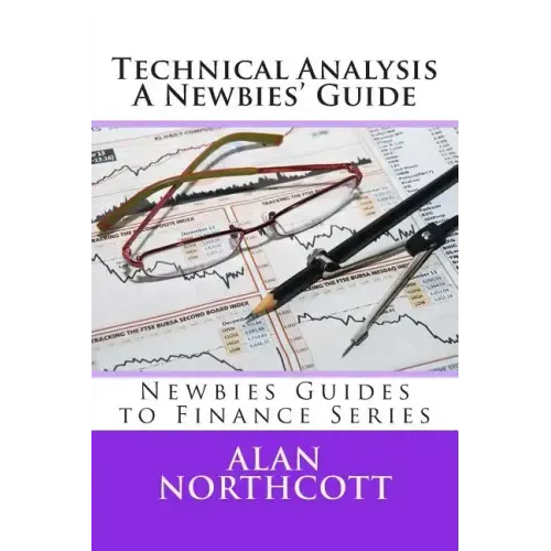 Technical Analysis A Newbies' Guide: An Everyday Guide to Technical Analysis of the Financial Markets