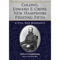 Colonel Edward E. Cross, New Hampshire Fighting Fifth: A Civil War Biography