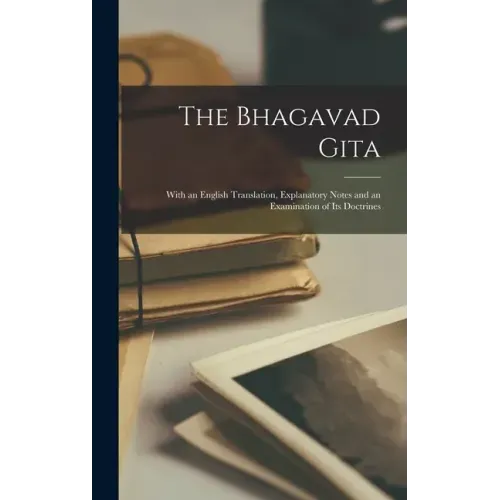 The Bhagavad Gita: With an English Translation, Explanatory Notes and an Examination of Its Doctrines