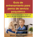 Guía De Entrenamiento Para Perros De Servicio Psiquiátrico: Guía Paso A Paso Para Tener Un Perro De Servicio Psiquiátrico