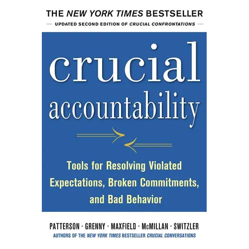 Crucial Accountability: Tools for Resolving Violated Expectations, Broken Commitments, and Bad Behavior, Second Edition