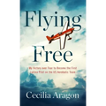 Flying Free: My Victory Over Fear to Become the First Latina Pilot on the Us Aerobatic Team