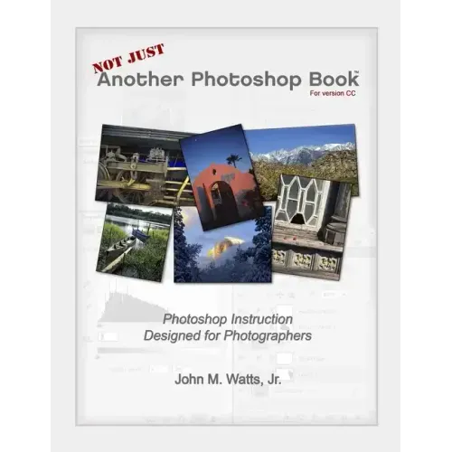 Not Just Another Photoshop Book: Photoshop Instruction Designed for Photographers