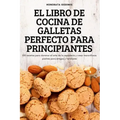 El Libro de Cocina de Galletas Perfecto Para Principiantes