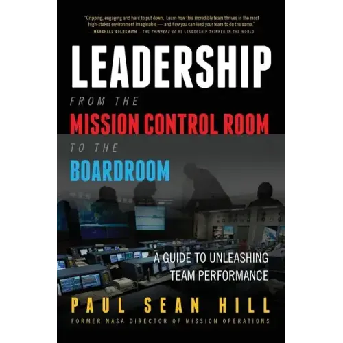 Leadership from the Mission Control Room to the Boardroom: A Guide to Unleashing Team Performance