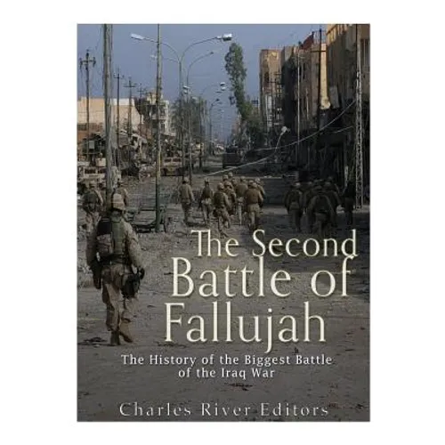 The Second Battle of Fallujah: The History of the Biggest Battle of the Iraq War