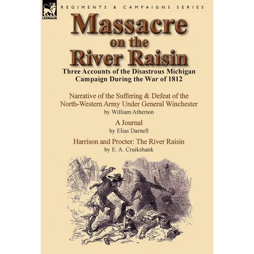 Massacre on the River Raisin: Three Accounts of the Disastrous Michigan Campaign During the War of 1812
