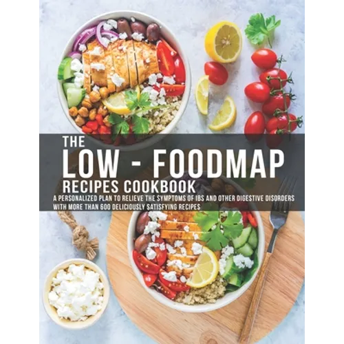 The Low - Foodmap Recipes Cookbook: A personalized Plan to Relieve The Symptoms Of IBS and other digestive disorders with more than 600 deliciously sa