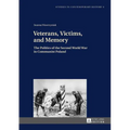 Veterans, Victims, and Memory: The Politics of the Second World War in Communist Poland