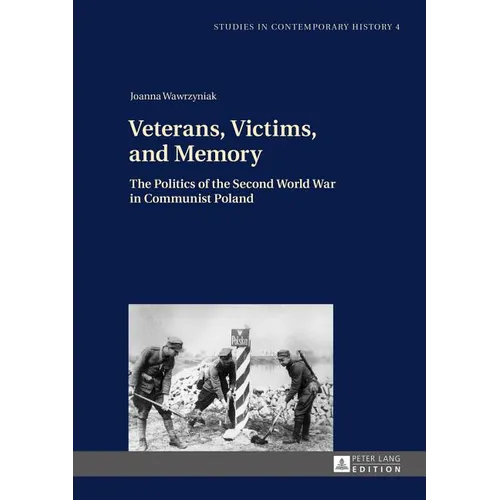 Veterans, Victims, and Memory: The Politics of the Second World War in Communist Poland
