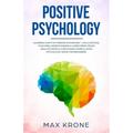Positive Psychology: Learning positive thinking in everyday life & control your mind - Understanding & overcoming fears - Analyze people &