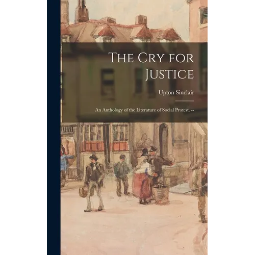 The cry for Justice: An Anthology of the Literature of Social Protest. --