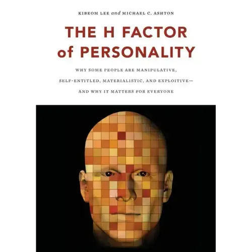The H Factor of Personality: Why Some People Are Manipulative, Self-Entitled, Materialistic, and Exploitivea and Why It Matters for Everyone