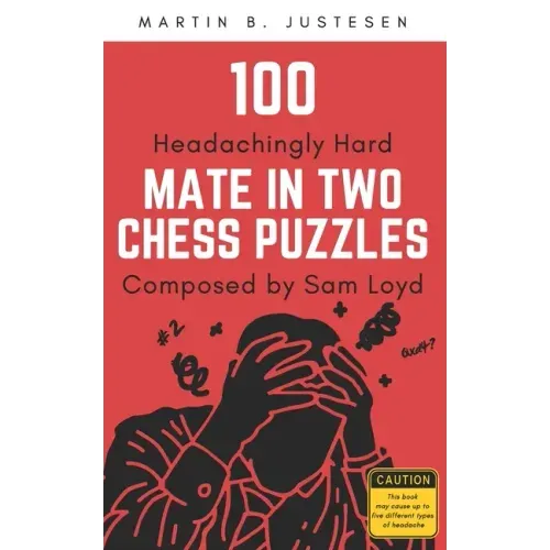 100 Headachingly Hard Mate in Two Chess Puzzles Composed by Sam Loyd: Improve Your Ability to Calculate Variations and Finding Checkmate