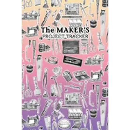 The Maker's Project Tracker for Creatives, Crafters, Artists: Hobbyist and Professional Project Management