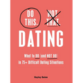 Do This, Not That: Dating: What to Do (and Not Do) in 75+ Difficult Dating Situations