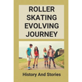 Roller Skating Evolving Journey: History And Stories: Roller Skating Truths