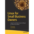 Linux for Small Business Owners: Using Free and Open Source Software to Power Your Dreams