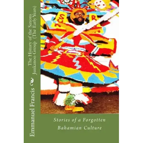 The History of the Saxons Junkanoo Group (The Early Years): Stories of a Forgotten Bahamian Culture