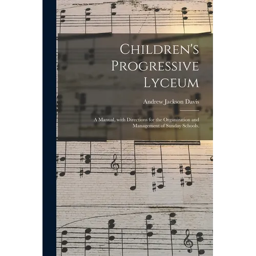 Children's Progressive Lyceum: a Manual, With Directions for the Organization and Management of Sunday Schools.